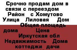 Срочно продам дом в связи с переездом!!! › Район ­ с Хомутово › Улица ­ Лиловая  › Дом ­ 13 › Общая площадь дома ­ 140 › Цена ­ 4 800 000 - Иркутская обл. Недвижимость » Дома, коттеджи, дачи продажа   . Иркутская обл.